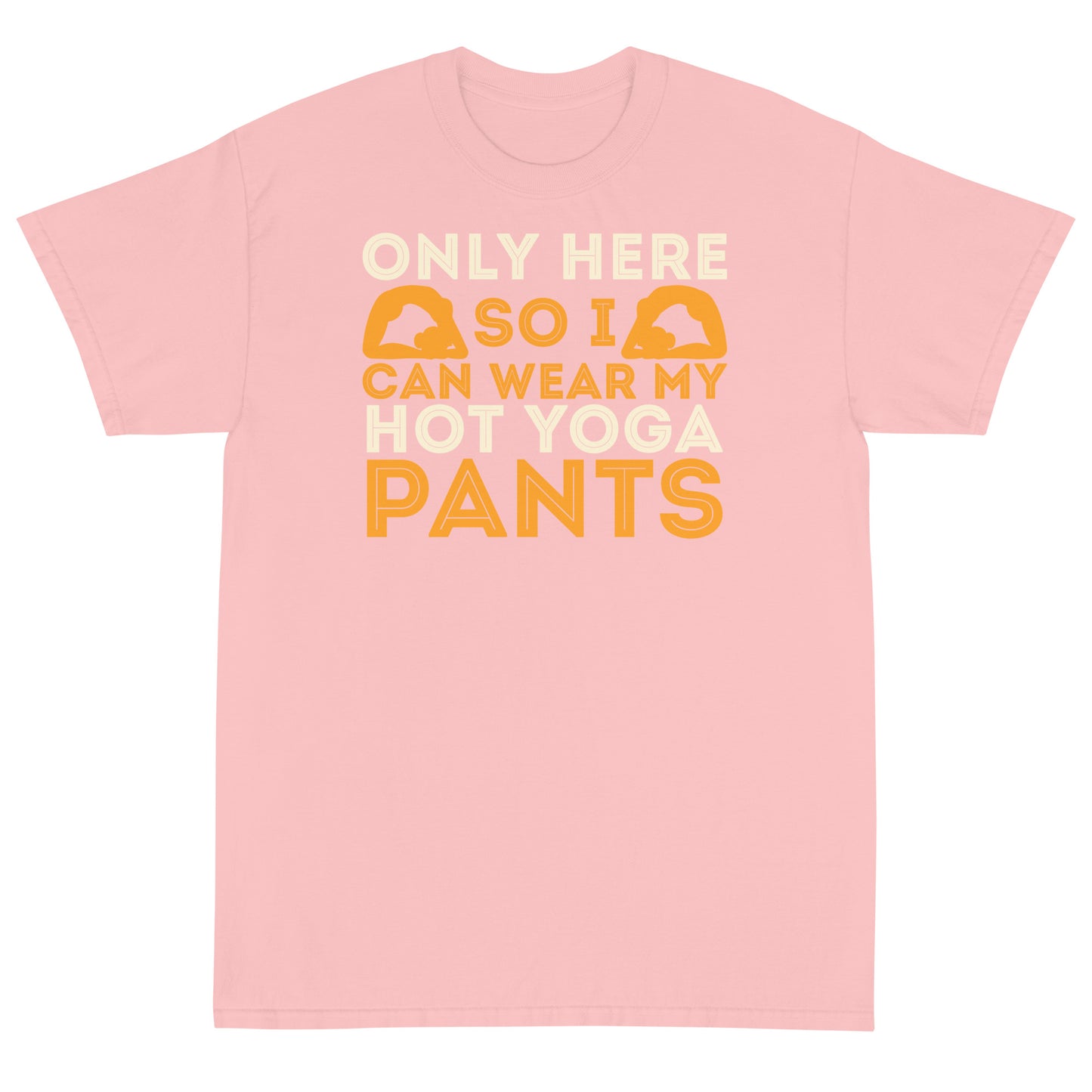 Only Here So I Can Wear My Hot Yoga Pants T-Shirt