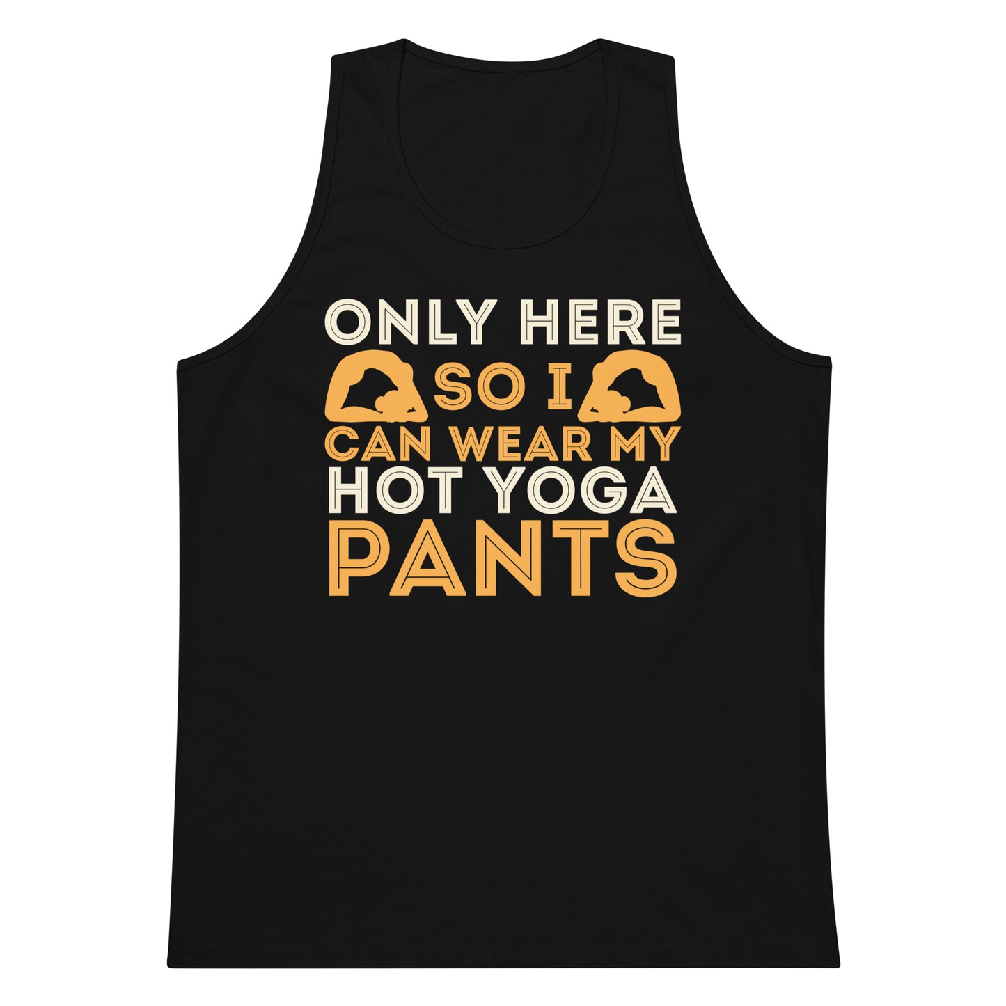 Only Here So I Can Wear My Hot Yoga Pants tank top