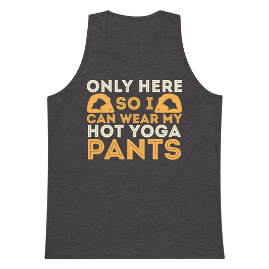 Only Here So I Can Wear My Hot Yoga Pants tank top